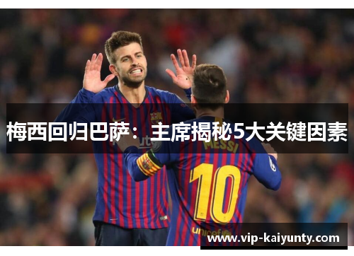 梅西回归巴萨：主席揭秘5大关键因素
