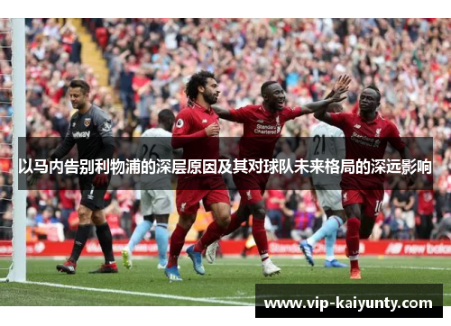 以马内告别利物浦的深层原因及其对球队未来格局的深远影响
