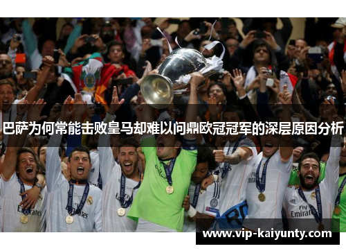 巴萨为何常能击败皇马却难以问鼎欧冠冠军的深层原因分析